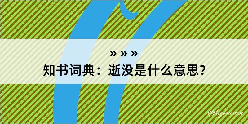 知书词典：逝没是什么意思？