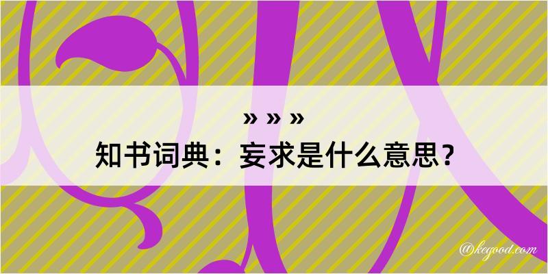 知书词典：妄求是什么意思？