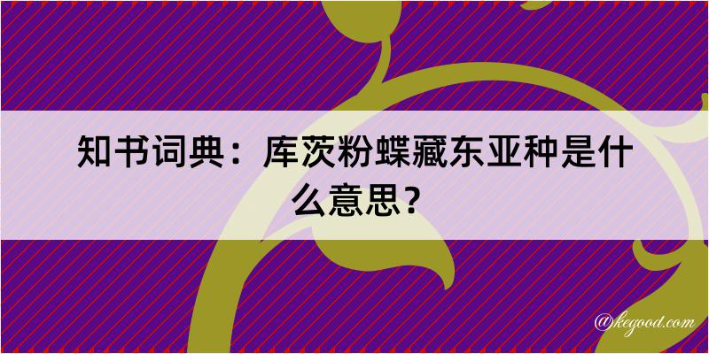 知书词典：库茨粉蝶藏东亚种是什么意思？