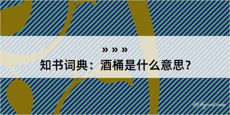 知书词典：酒桶是什么意思？