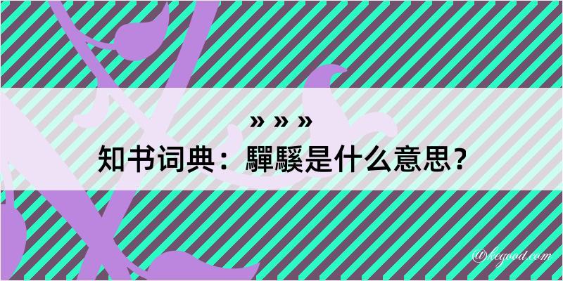 知书词典：驒騱是什么意思？