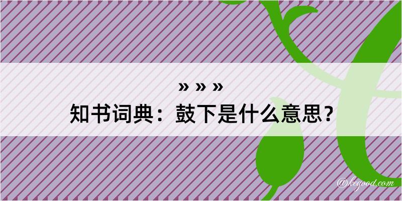 知书词典：鼓下是什么意思？