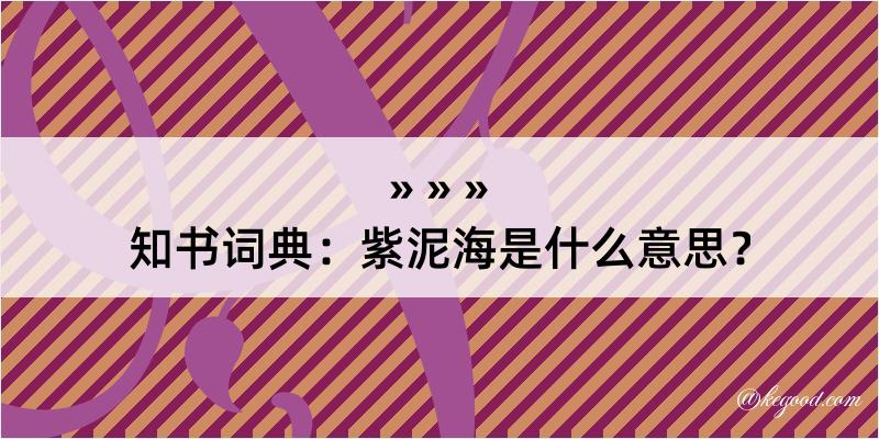 知书词典：紫泥海是什么意思？