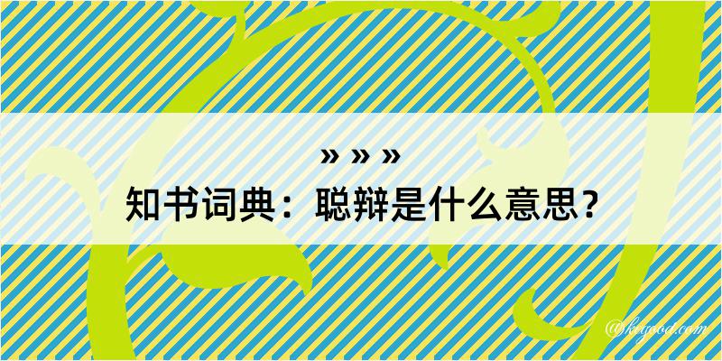 知书词典：聪辩是什么意思？