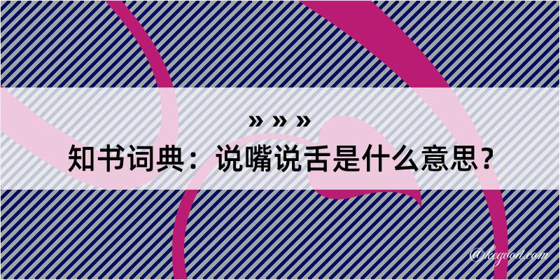 知书词典：说嘴说舌是什么意思？