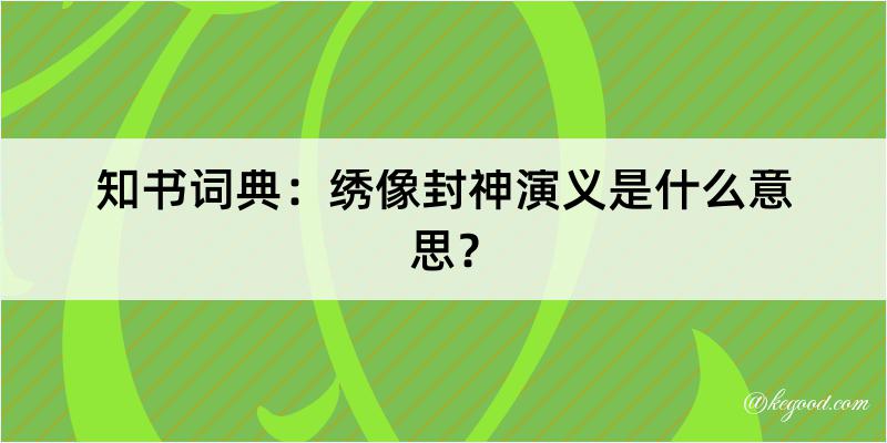 知书词典：绣像封神演义是什么意思？