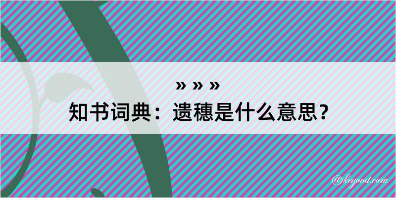 知书词典：遗穗是什么意思？