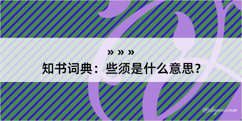 知书词典：些须是什么意思？