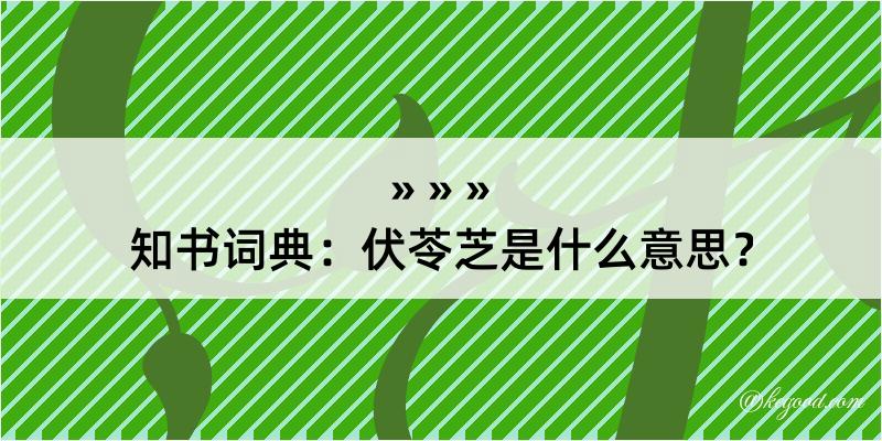 知书词典：伏苓芝是什么意思？