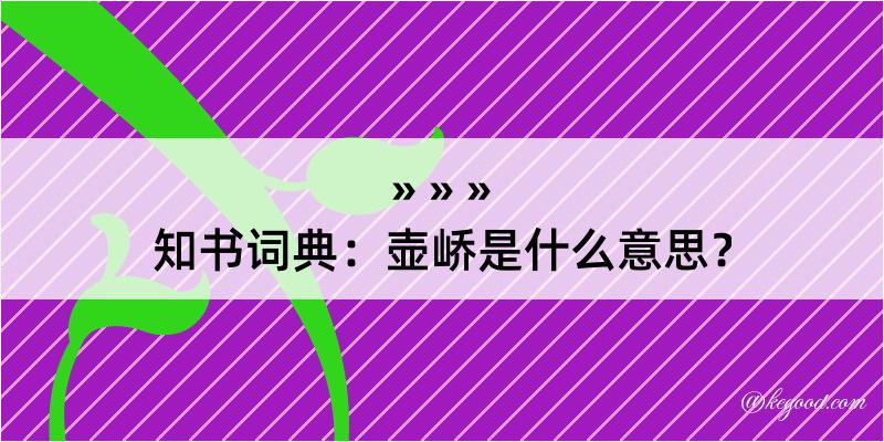 知书词典：壶峤是什么意思？