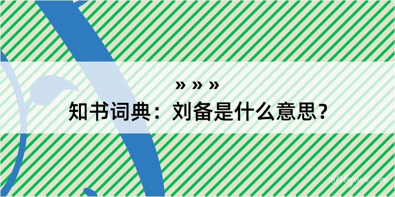 知书词典：刘备是什么意思？