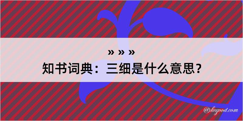 知书词典：三细是什么意思？