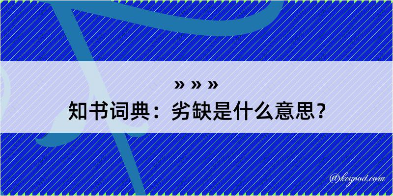 知书词典：劣缺是什么意思？