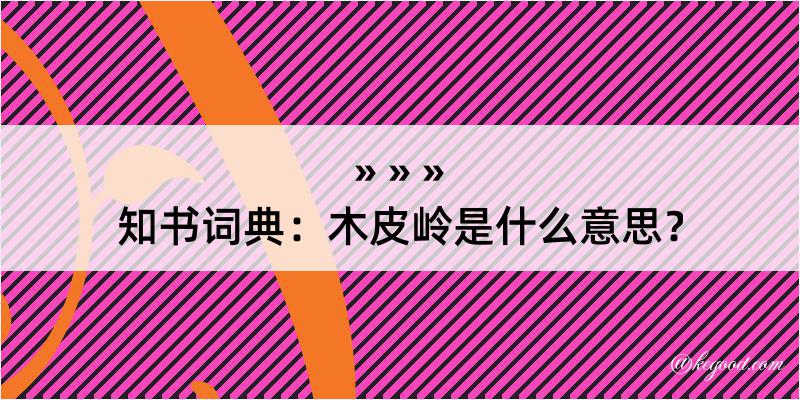 知书词典：木皮岭是什么意思？