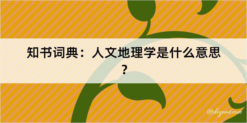 知书词典：人文地理学是什么意思？