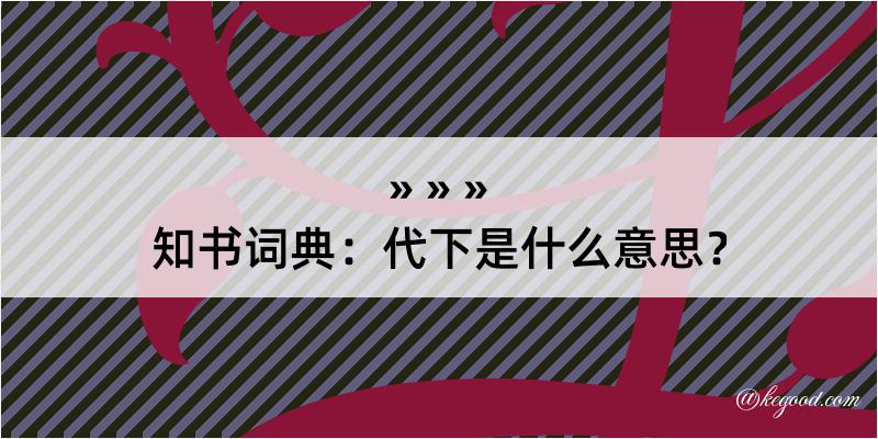 知书词典：代下是什么意思？