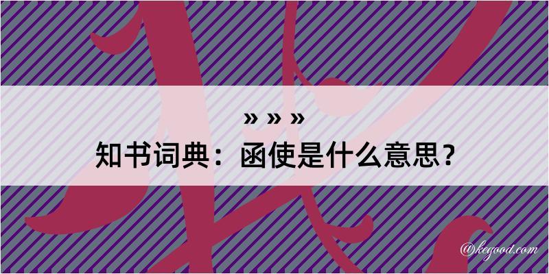 知书词典：函使是什么意思？