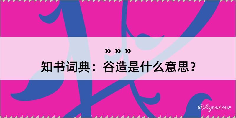 知书词典：谷造是什么意思？