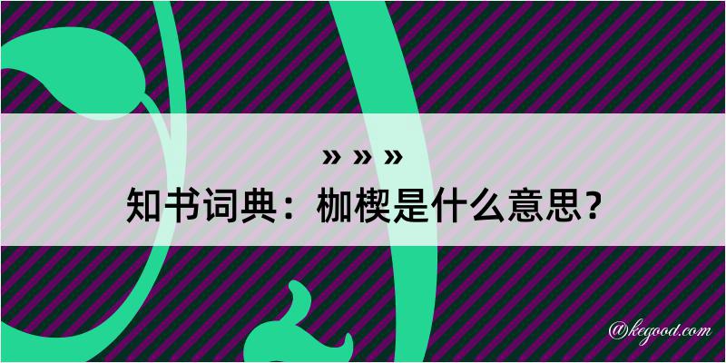 知书词典：枷楔是什么意思？