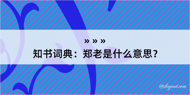 知书词典：郑老是什么意思？