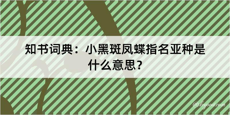 知书词典：小黑斑凤蝶指名亚种是什么意思？