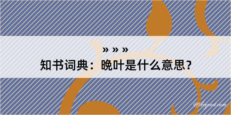 知书词典：晩叶是什么意思？