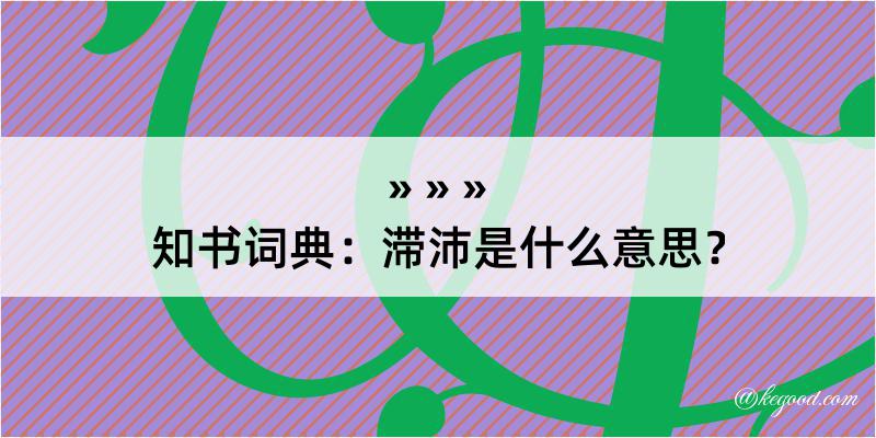 知书词典：滞沛是什么意思？