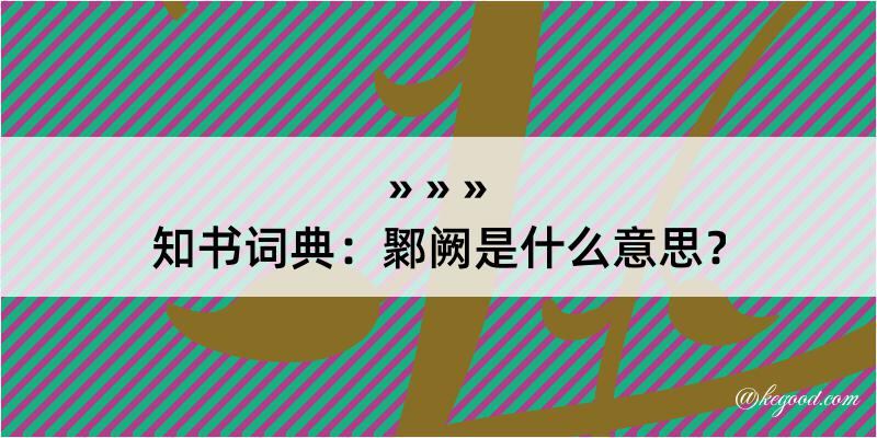 知书词典：鄹阙是什么意思？