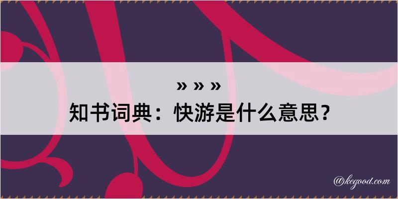 知书词典：快游是什么意思？