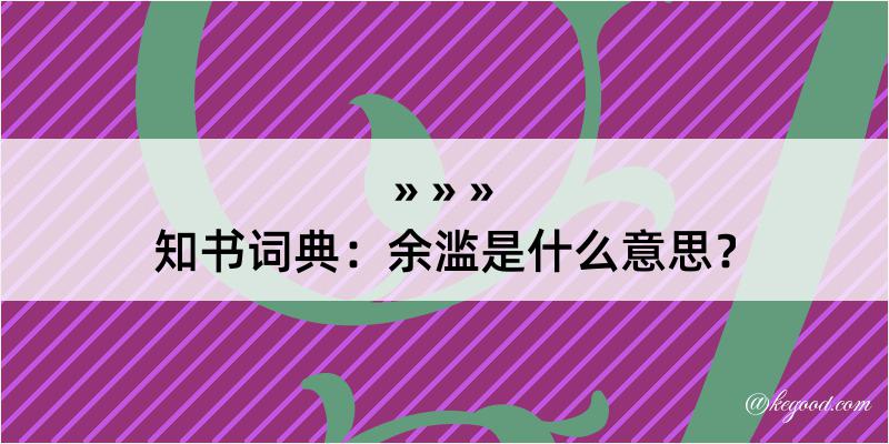 知书词典：余滥是什么意思？