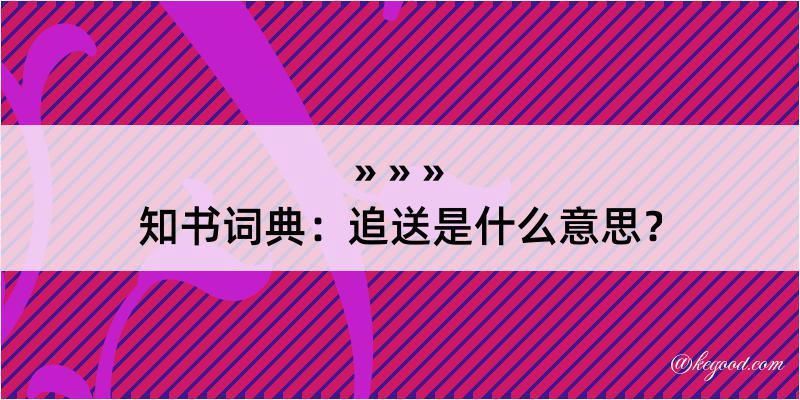 知书词典：追送是什么意思？