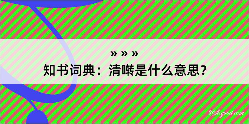 知书词典：清啭是什么意思？