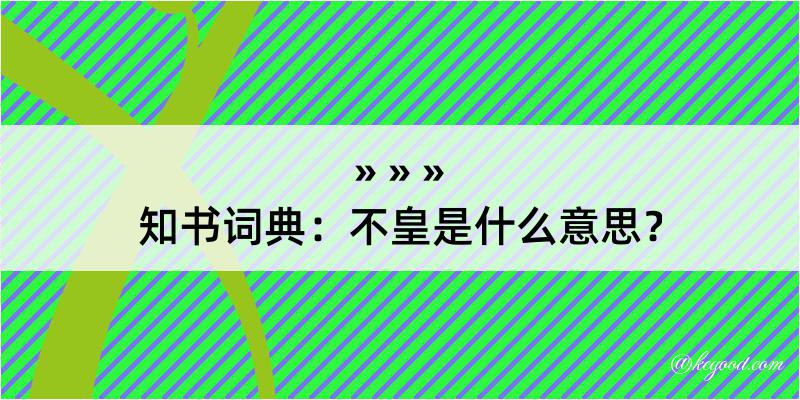 知书词典：不皇是什么意思？