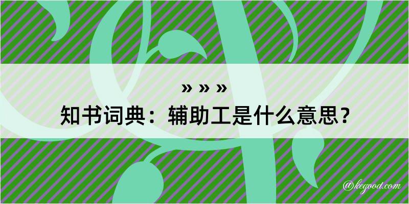 知书词典：辅助工是什么意思？