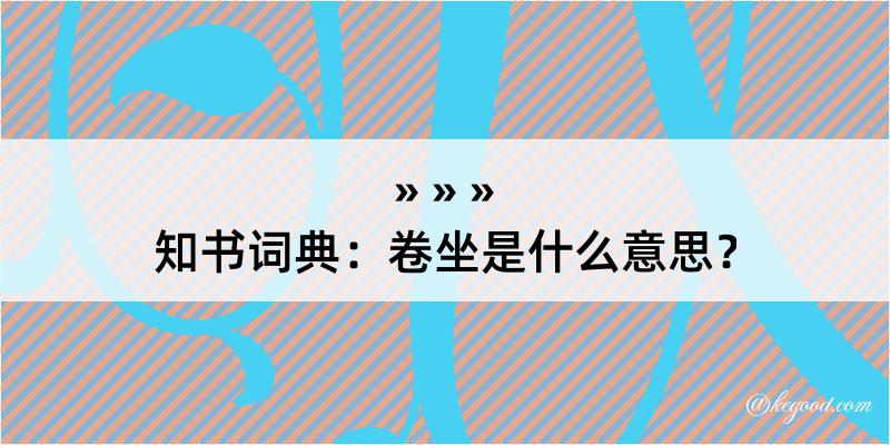 知书词典：卷坐是什么意思？