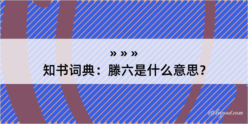 知书词典：滕六是什么意思？