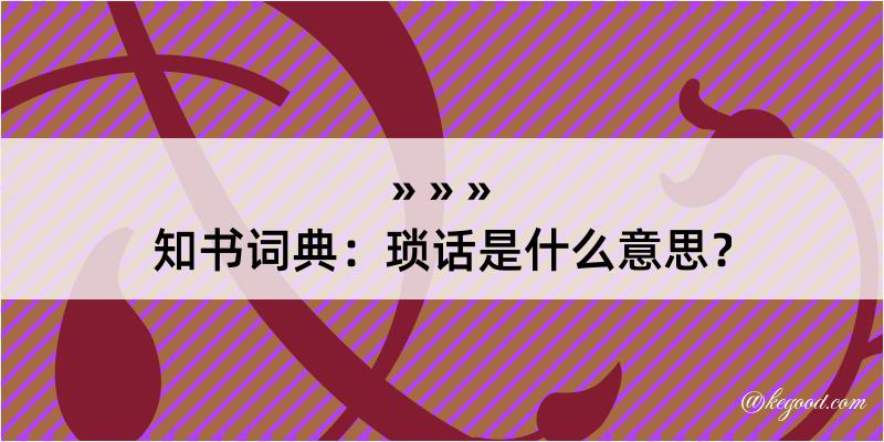 知书词典：琐话是什么意思？