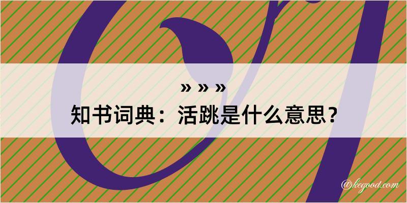 知书词典：活跳是什么意思？