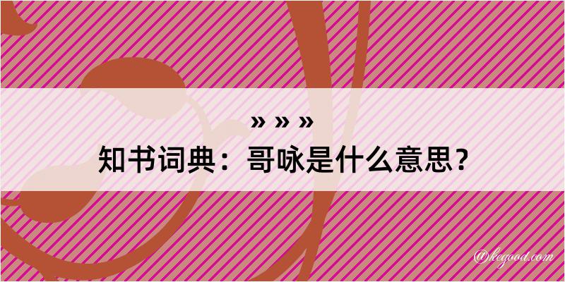 知书词典：哥咏是什么意思？