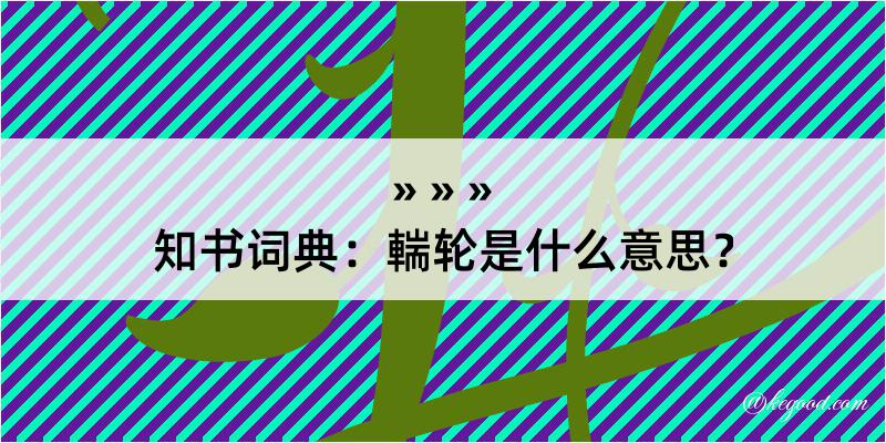 知书词典：輲轮是什么意思？