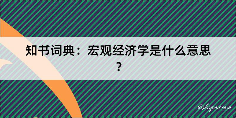 知书词典：宏观经济学是什么意思？