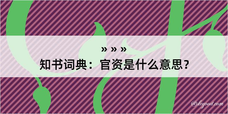 知书词典：官资是什么意思？