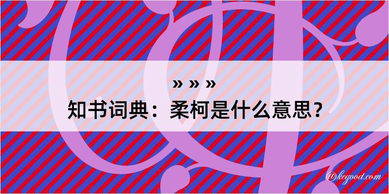 知书词典：柔柯是什么意思？