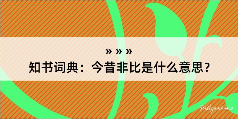 知书词典：今昔非比是什么意思？