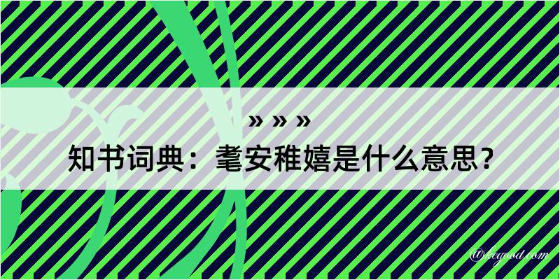 知书词典：耄安稚嬉是什么意思？