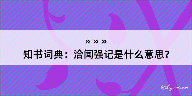 知书词典：洽闻强记是什么意思？