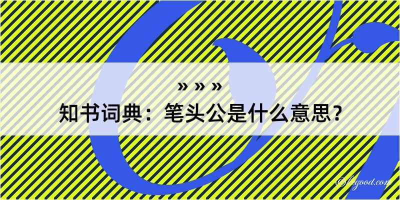 知书词典：笔头公是什么意思？