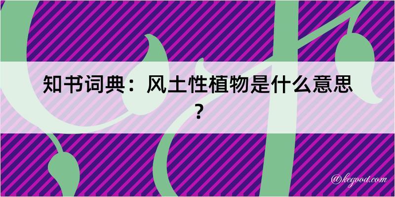 知书词典：风土性植物是什么意思？