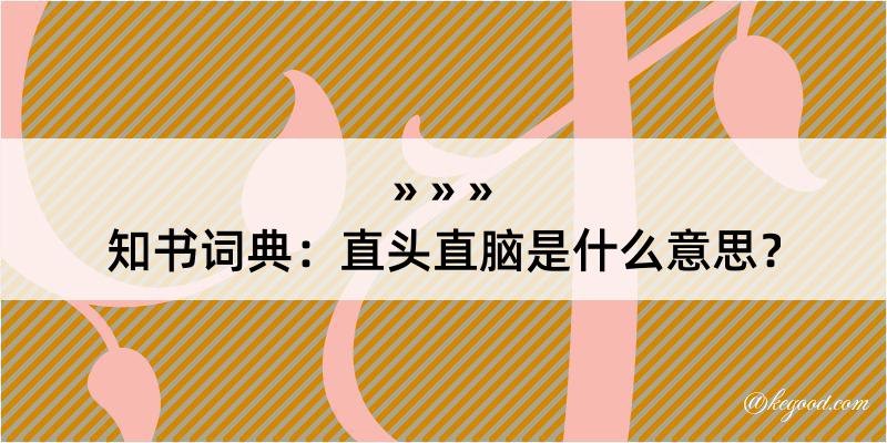 知书词典：直头直脑是什么意思？