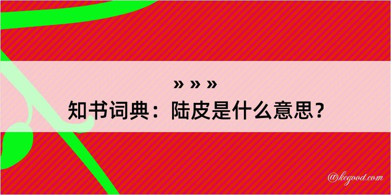 知书词典：陆皮是什么意思？